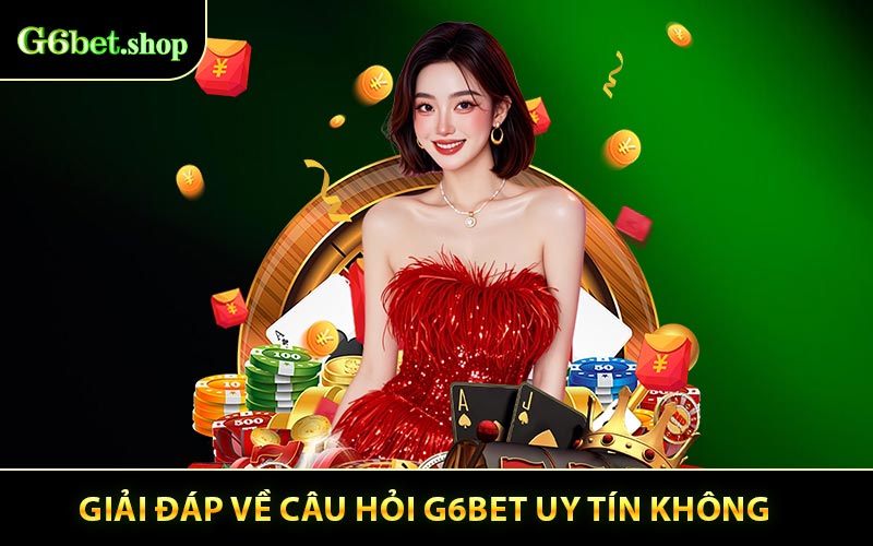 Giải đáp về câu hỏi G6bet uy tín không