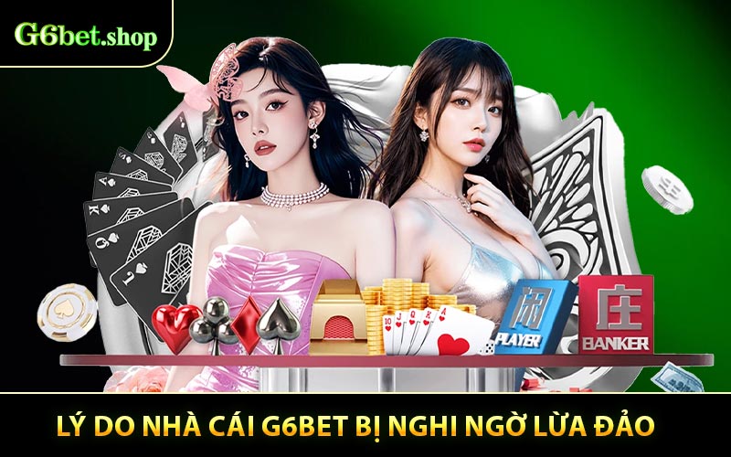 Lý do nhà cái G6bet bị nghi ngờ lừa đảo